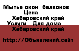 Мытье окон, балконов. › Цена ­ 350 - Хабаровский край Услуги » Для дома   . Хабаровский край